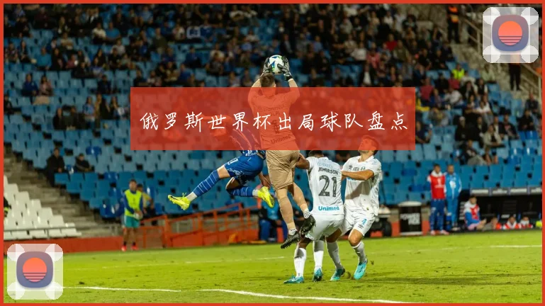 俄罗斯世界杯出局球队盘点