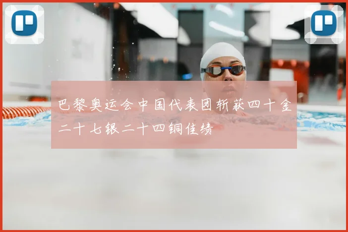 巴黎奥运会中国代表团斩获四十金二十七银二十四铜佳绩