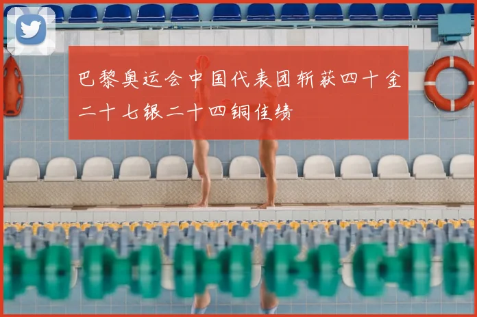 巴黎奥运会中国代表团斩获四十金二十七银二十四铜佳绩
