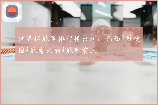 世界杯冠军排行榜出炉,巴西5冠德国4冠意大利4冠列前三