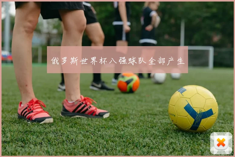 俄罗斯世界杯八强球队全部产生