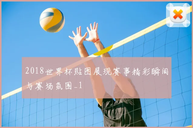 2018世界杯贴图展现赛事精彩瞬间与赛场氛围_1
