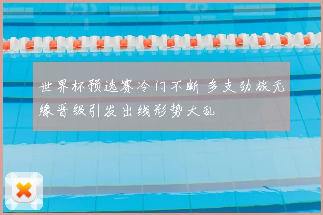 世界杯预选赛冷门不断 多支劲旅无缘晋级引发出线形势大乱