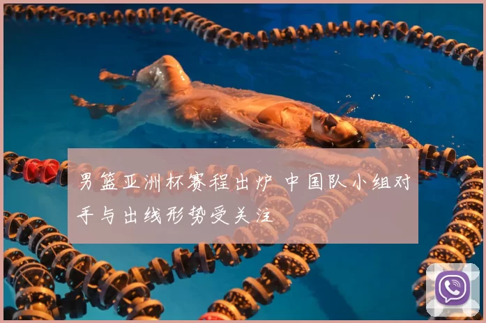 男篮亚洲杯赛程出炉 中国队小组对手与出线形势受关注