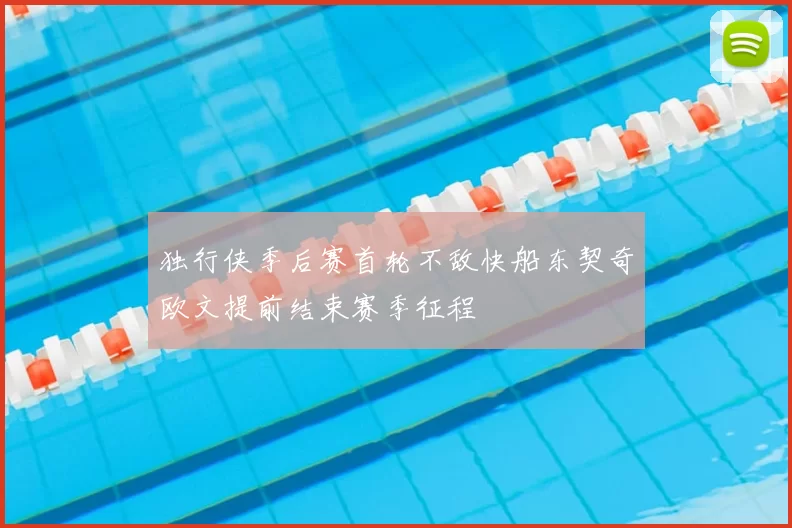 独行侠季后赛首轮不敌快船东契奇欧文提前结束赛季征程