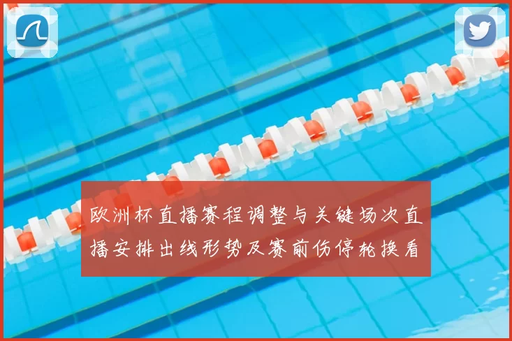 欧洲杯直播赛程调整与关键场次直播安排出线形势及赛前伤停轮换看点