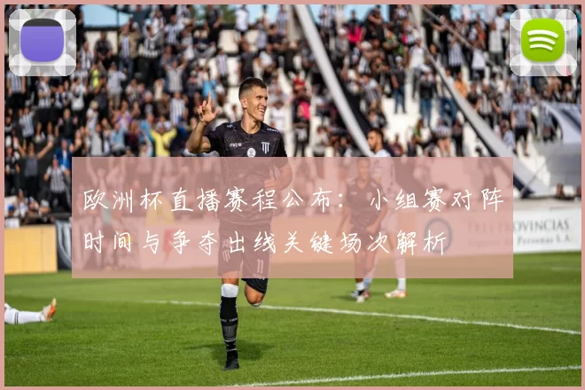 欧洲杯直播赛程公布：小组赛对阵时间与争夺出线关键场次解析
