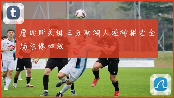 詹姆斯关键三分助湖人逆转掘金全场录像回放