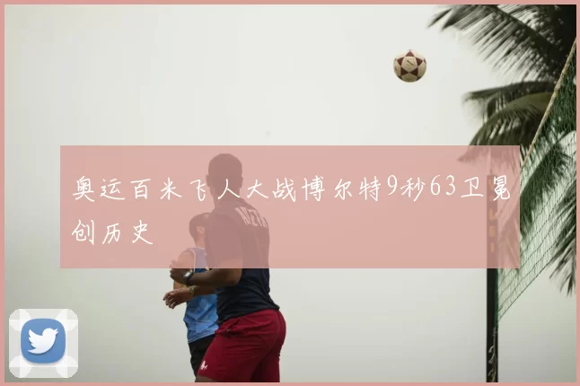 奥运百米飞人大战博尔特9秒63卫冕创历史