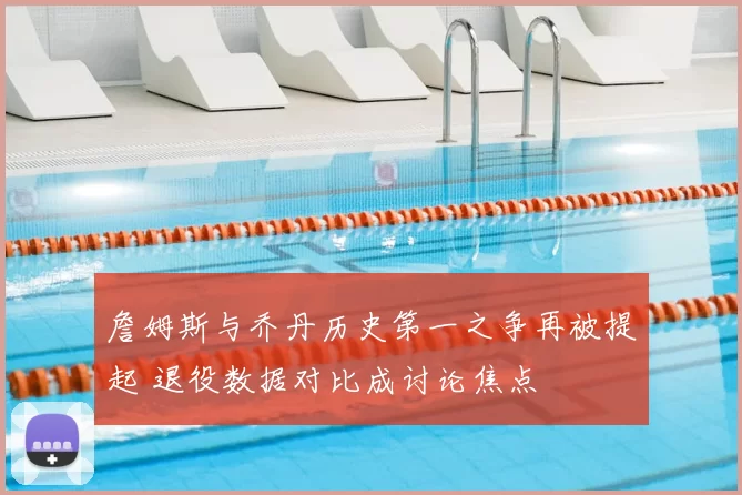 詹姆斯与乔丹历史第一之争再被提起 退役数据对比成讨论焦点