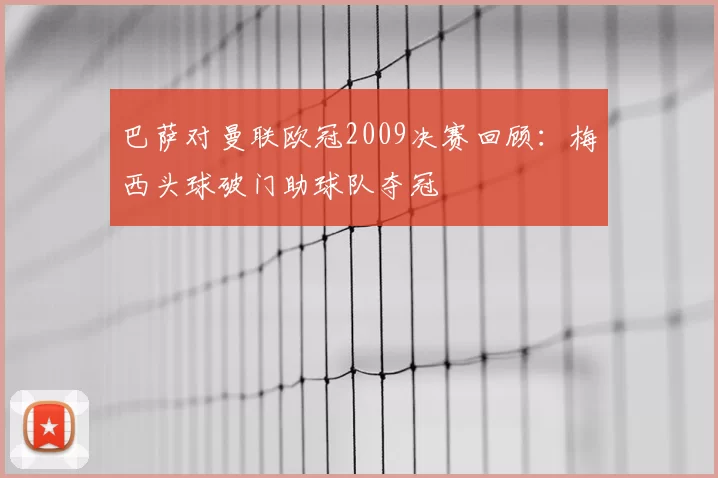 巴萨对曼联欧冠2009决赛回顾：梅西头球破门助球队夺冠