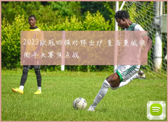 2023欧冠四强对阵出炉 皇马曼城领衔半决赛焦点战