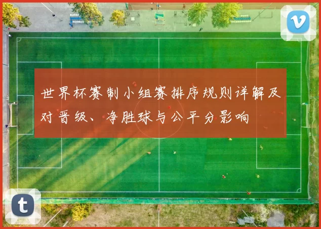 世界杯赛制小组赛排序规则详解及对晋级、净胜球与公平分影响