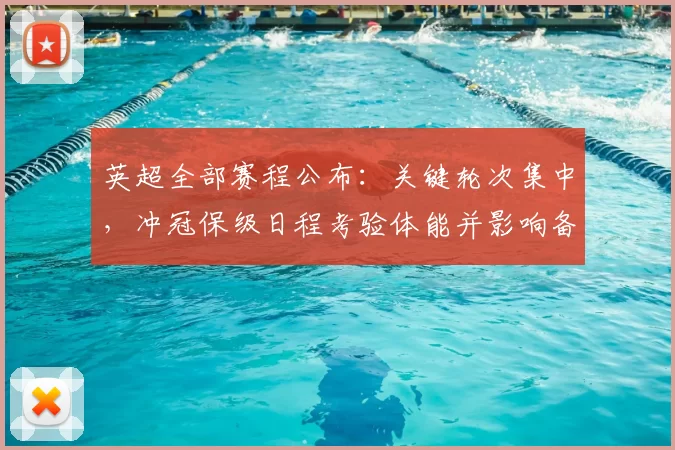 英超全部赛程公布：关键轮次集中，冲冠保级日程考验体能并影响备战