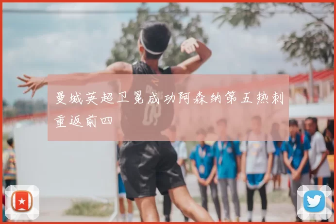 曼城英超卫冕成功阿森纳第五热刺重返前四