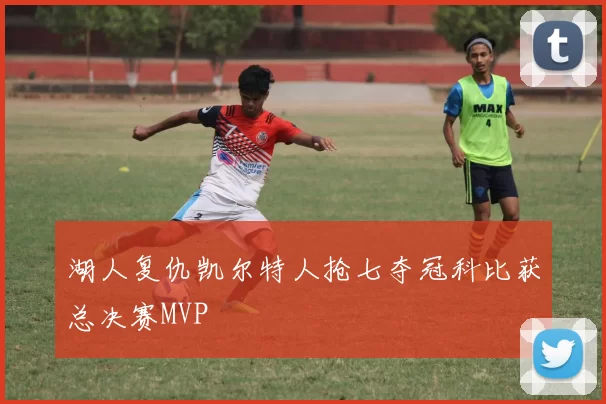 湖人复仇凯尔特人抢七夺冠科比获总决赛MVP