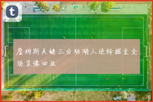 詹姆斯关键三分助湖人逆转掘金全场录像回放