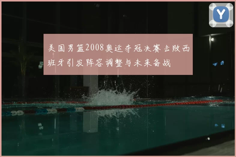 美国男篮2008奥运夺冠决赛击败西班牙引发阵容调整与未来备战