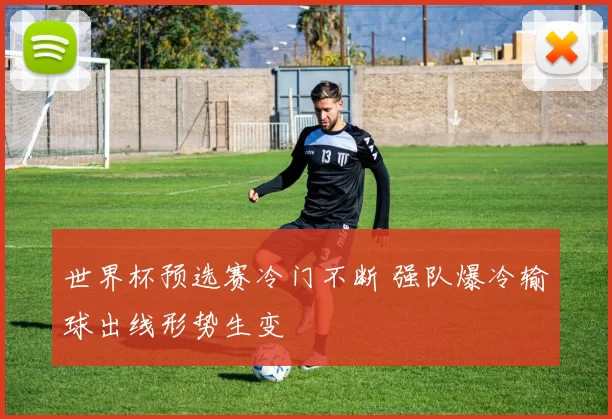 世界杯预选赛冷门不断 强队爆冷输球出线形势生变