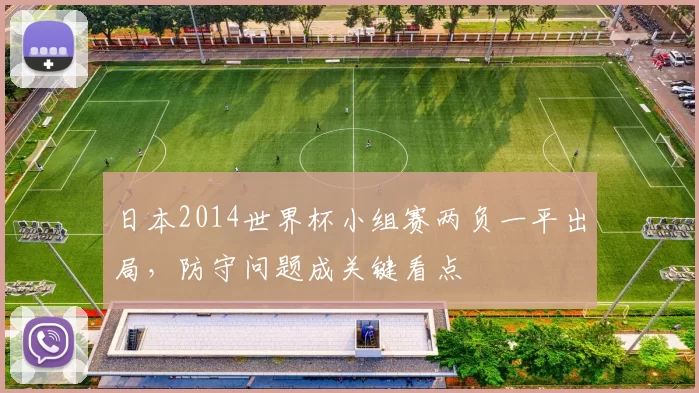 日本2014世界杯小组赛两负一平出局，防守问题成关键看点