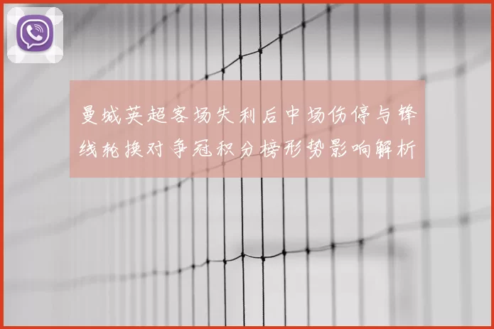 曼城英超客场失利后中场伤停与锋线轮换对争冠积分榜形势影响解析