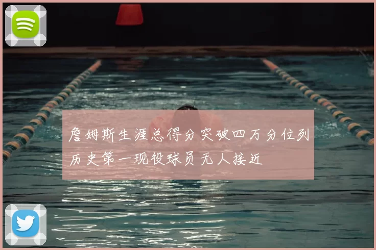 詹姆斯生涯总得分突破四万分位列历史第一现役球员无人接近